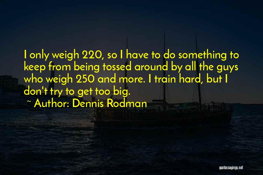 Dennis Rodman Quotes: I Only Weigh 220, So I Have To Do Something To Keep From Being Tossed Around By All The Guys