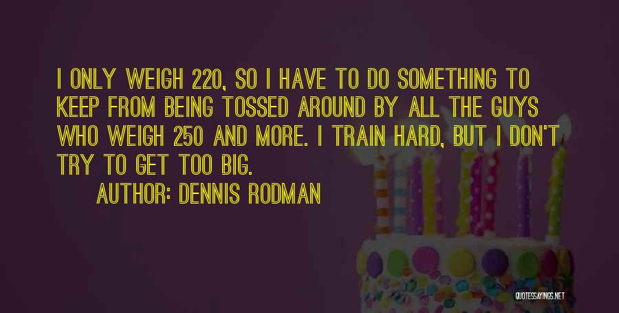 Dennis Rodman Quotes: I Only Weigh 220, So I Have To Do Something To Keep From Being Tossed Around By All The Guys