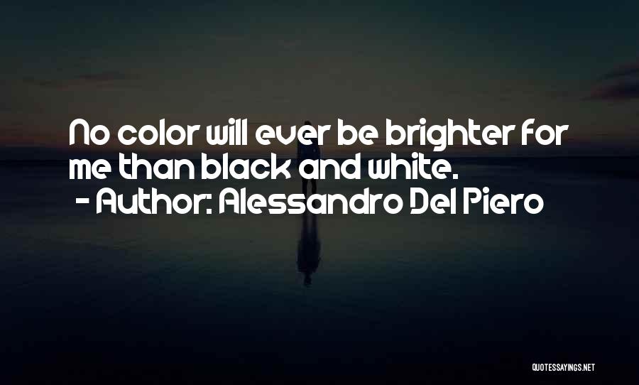 Alessandro Del Piero Quotes: No Color Will Ever Be Brighter For Me Than Black And White.