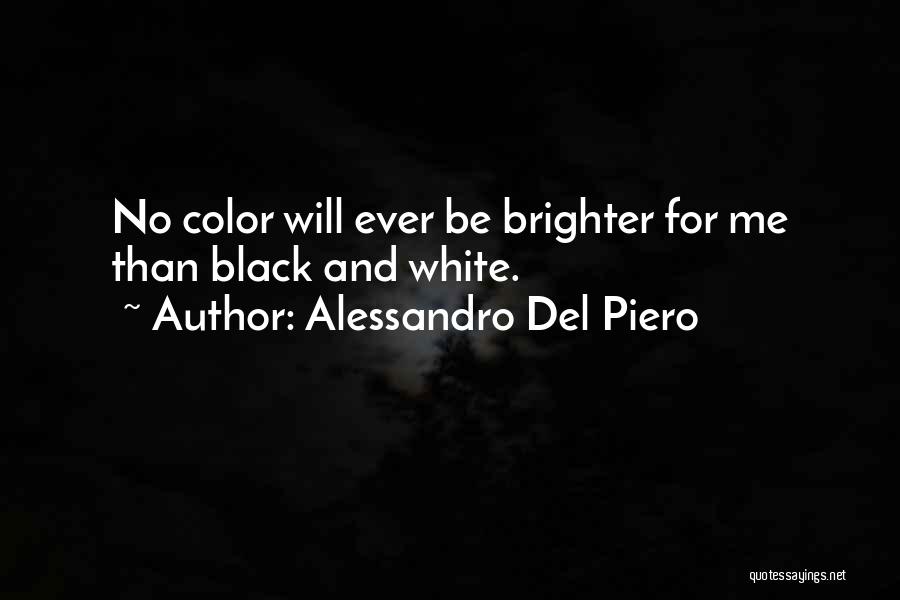 Alessandro Del Piero Quotes: No Color Will Ever Be Brighter For Me Than Black And White.