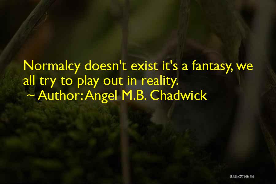 Angel M.B. Chadwick Quotes: Normalcy Doesn't Exist It's A Fantasy, We All Try To Play Out In Reality.