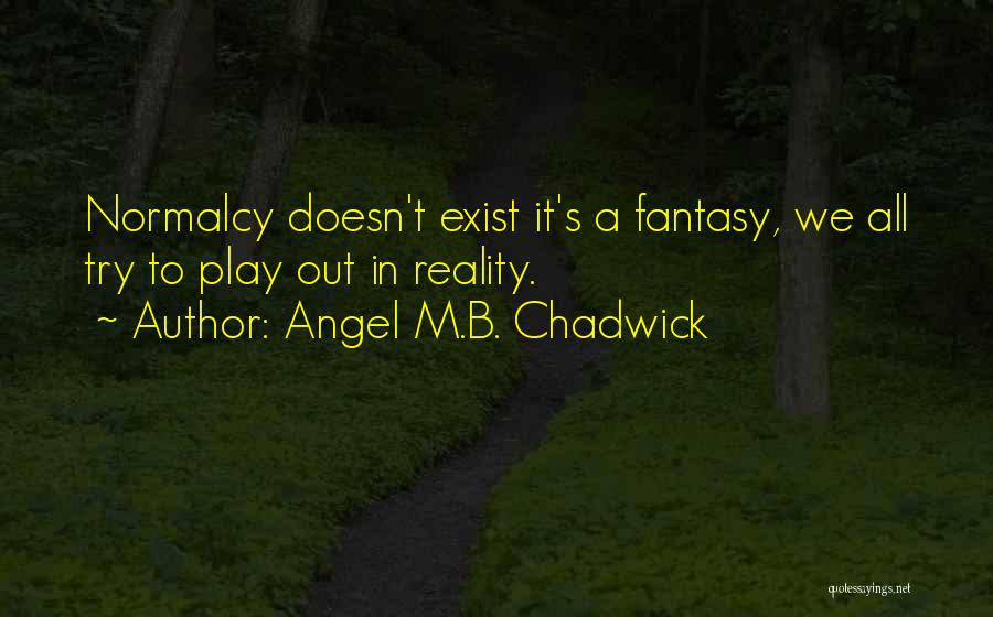 Angel M.B. Chadwick Quotes: Normalcy Doesn't Exist It's A Fantasy, We All Try To Play Out In Reality.