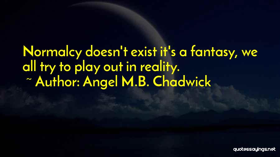 Angel M.B. Chadwick Quotes: Normalcy Doesn't Exist It's A Fantasy, We All Try To Play Out In Reality.