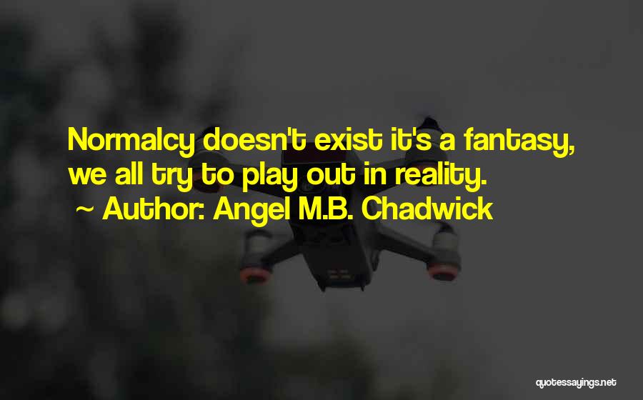 Angel M.B. Chadwick Quotes: Normalcy Doesn't Exist It's A Fantasy, We All Try To Play Out In Reality.