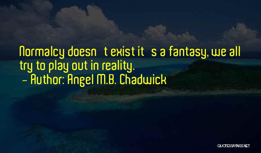 Angel M.B. Chadwick Quotes: Normalcy Doesn't Exist It's A Fantasy, We All Try To Play Out In Reality.