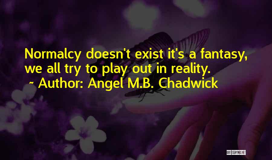 Angel M.B. Chadwick Quotes: Normalcy Doesn't Exist It's A Fantasy, We All Try To Play Out In Reality.