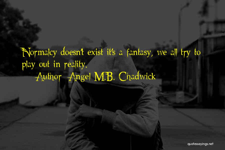 Angel M.B. Chadwick Quotes: Normalcy Doesn't Exist It's A Fantasy, We All Try To Play Out In Reality.