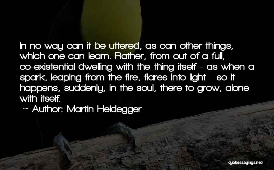 Martin Heidegger Quotes: In No Way Can It Be Uttered, As Can Other Things, Which One Can Learn. Rather, From Out Of A