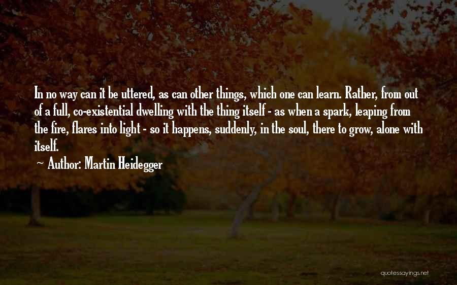 Martin Heidegger Quotes: In No Way Can It Be Uttered, As Can Other Things, Which One Can Learn. Rather, From Out Of A