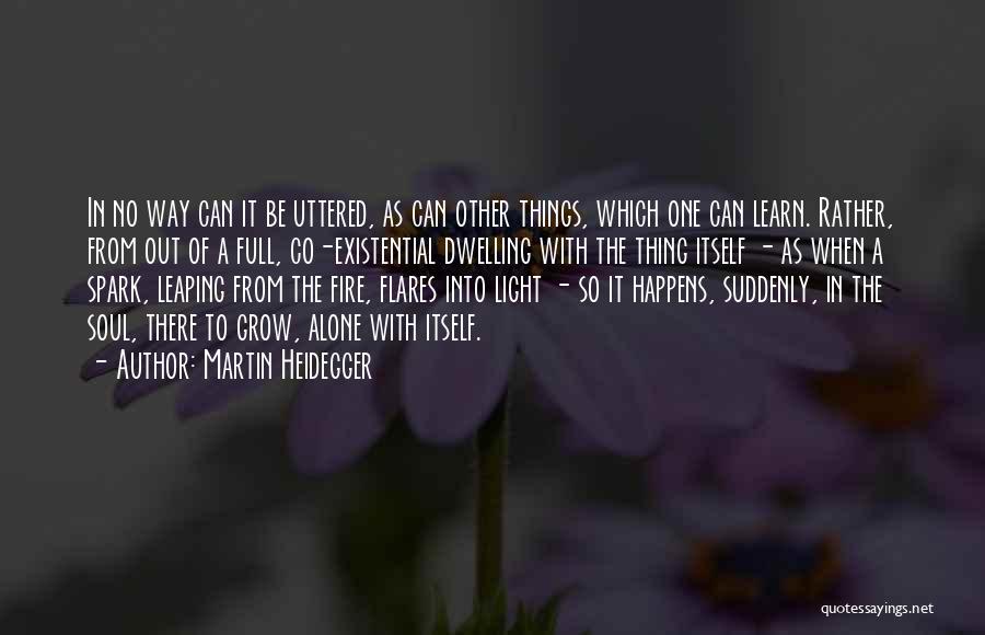 Martin Heidegger Quotes: In No Way Can It Be Uttered, As Can Other Things, Which One Can Learn. Rather, From Out Of A