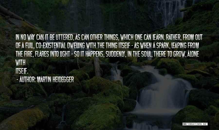 Martin Heidegger Quotes: In No Way Can It Be Uttered, As Can Other Things, Which One Can Learn. Rather, From Out Of A