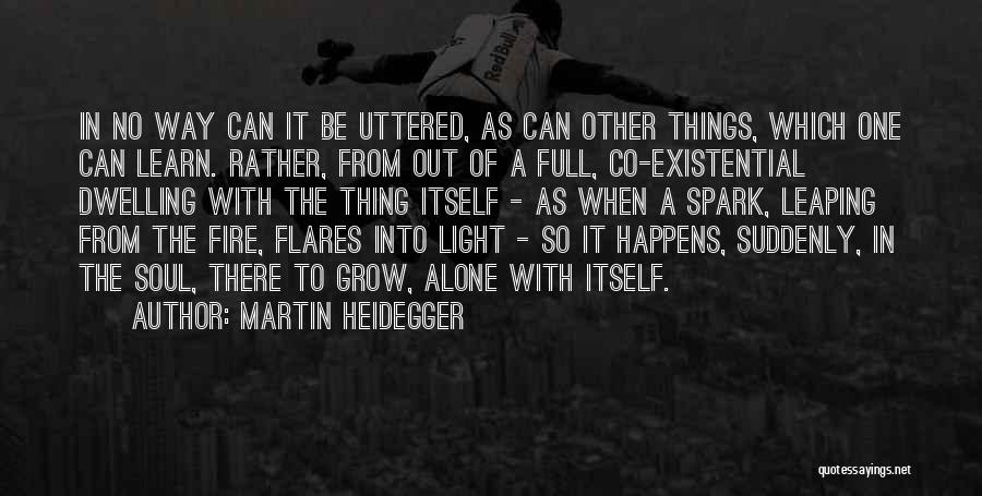 Martin Heidegger Quotes: In No Way Can It Be Uttered, As Can Other Things, Which One Can Learn. Rather, From Out Of A