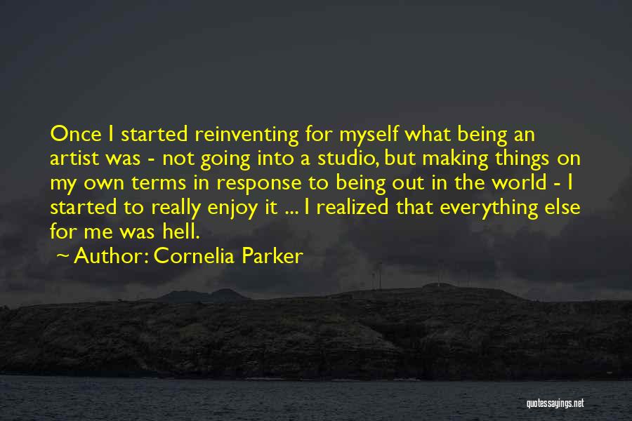 Cornelia Parker Quotes: Once I Started Reinventing For Myself What Being An Artist Was - Not Going Into A Studio, But Making Things