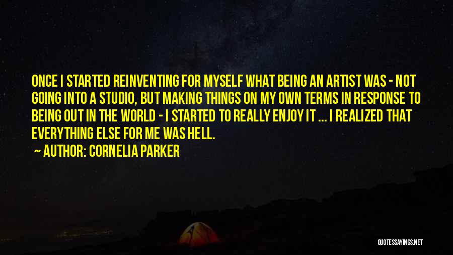 Cornelia Parker Quotes: Once I Started Reinventing For Myself What Being An Artist Was - Not Going Into A Studio, But Making Things