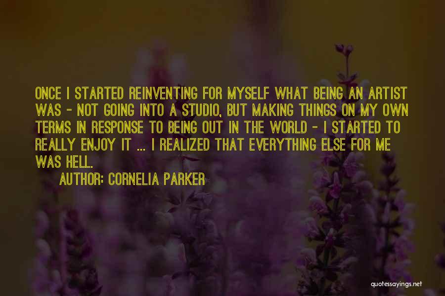 Cornelia Parker Quotes: Once I Started Reinventing For Myself What Being An Artist Was - Not Going Into A Studio, But Making Things