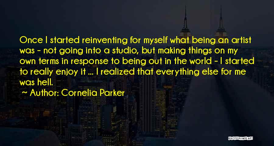 Cornelia Parker Quotes: Once I Started Reinventing For Myself What Being An Artist Was - Not Going Into A Studio, But Making Things