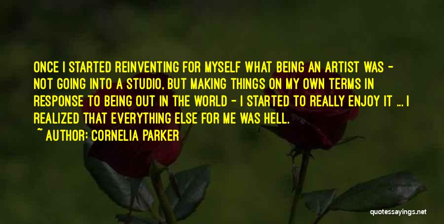 Cornelia Parker Quotes: Once I Started Reinventing For Myself What Being An Artist Was - Not Going Into A Studio, But Making Things