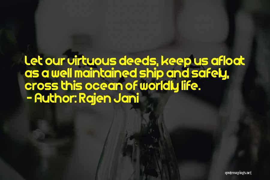 Rajen Jani Quotes: Let Our Virtuous Deeds, Keep Us Afloat As A Well Maintained Ship And Safely, Cross This Ocean Of Worldly Life.