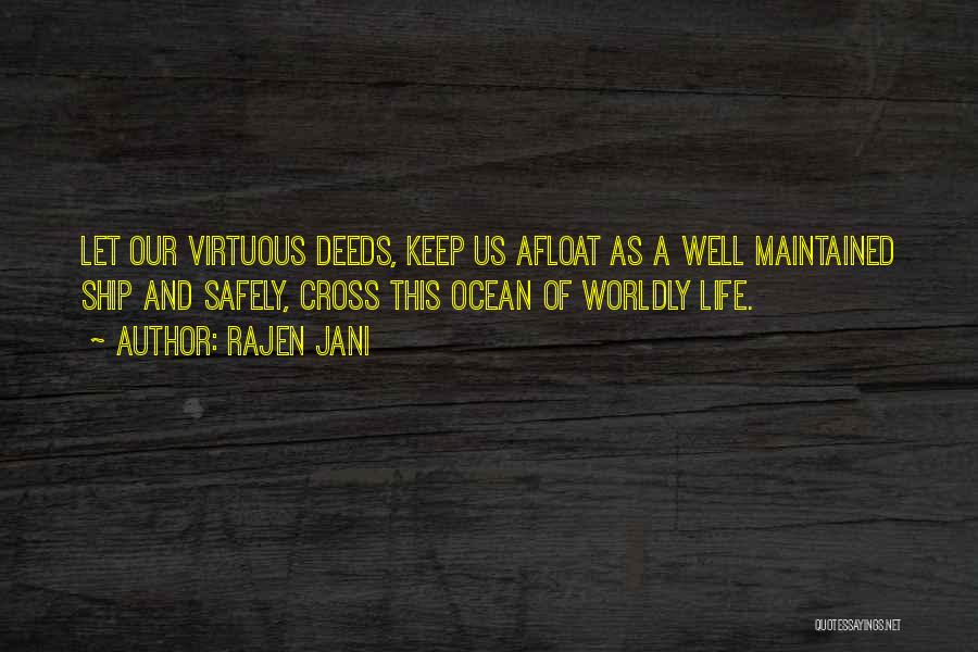 Rajen Jani Quotes: Let Our Virtuous Deeds, Keep Us Afloat As A Well Maintained Ship And Safely, Cross This Ocean Of Worldly Life.