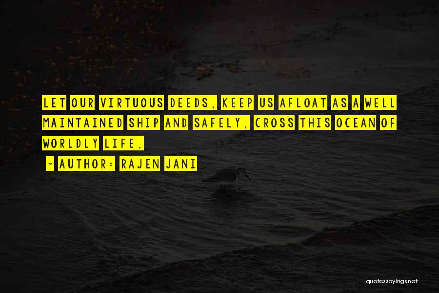Rajen Jani Quotes: Let Our Virtuous Deeds, Keep Us Afloat As A Well Maintained Ship And Safely, Cross This Ocean Of Worldly Life.