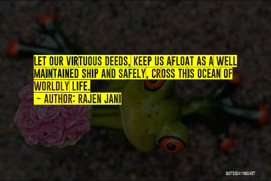 Rajen Jani Quotes: Let Our Virtuous Deeds, Keep Us Afloat As A Well Maintained Ship And Safely, Cross This Ocean Of Worldly Life.
