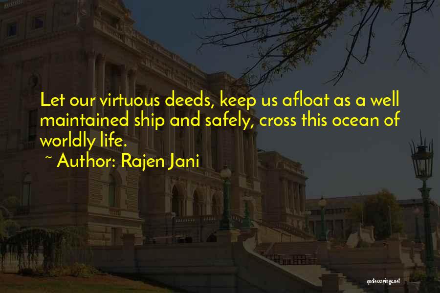 Rajen Jani Quotes: Let Our Virtuous Deeds, Keep Us Afloat As A Well Maintained Ship And Safely, Cross This Ocean Of Worldly Life.