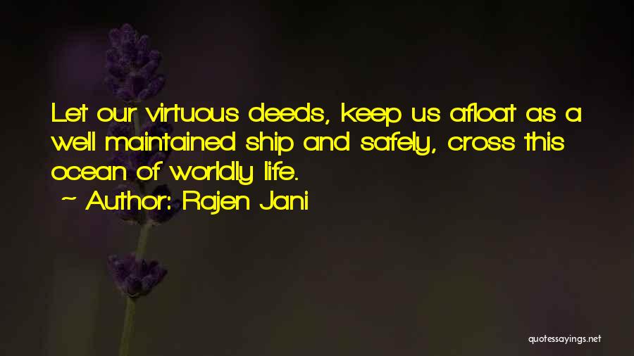 Rajen Jani Quotes: Let Our Virtuous Deeds, Keep Us Afloat As A Well Maintained Ship And Safely, Cross This Ocean Of Worldly Life.