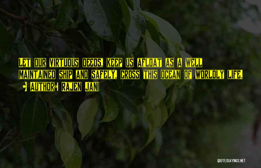 Rajen Jani Quotes: Let Our Virtuous Deeds, Keep Us Afloat As A Well Maintained Ship And Safely, Cross This Ocean Of Worldly Life.