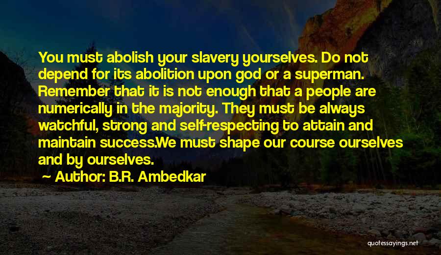 B.R. Ambedkar Quotes: You Must Abolish Your Slavery Yourselves. Do Not Depend For Its Abolition Upon God Or A Superman. Remember That It