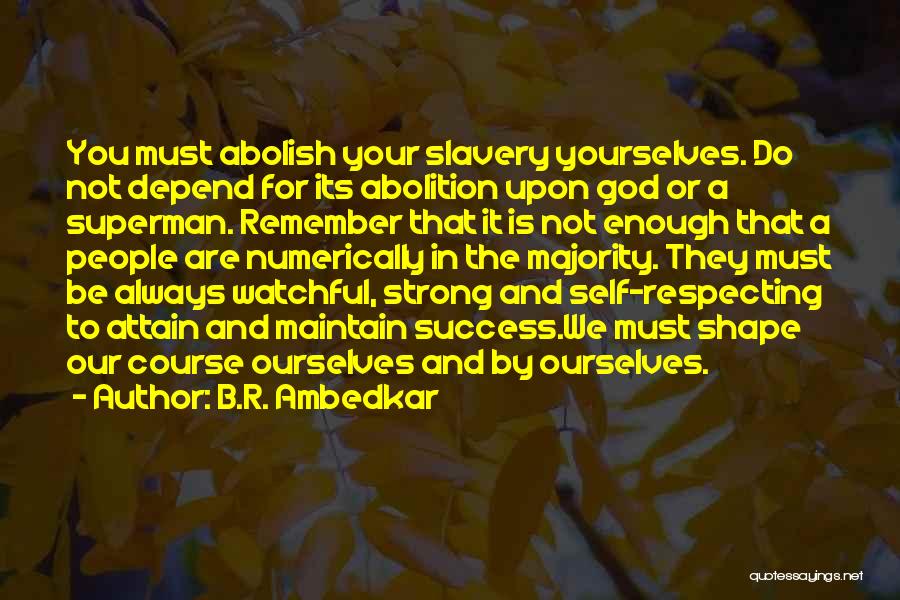 B.R. Ambedkar Quotes: You Must Abolish Your Slavery Yourselves. Do Not Depend For Its Abolition Upon God Or A Superman. Remember That It