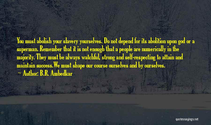 B.R. Ambedkar Quotes: You Must Abolish Your Slavery Yourselves. Do Not Depend For Its Abolition Upon God Or A Superman. Remember That It