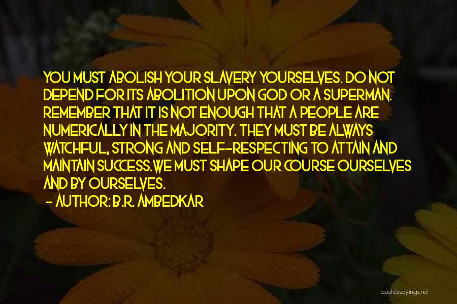 B.R. Ambedkar Quotes: You Must Abolish Your Slavery Yourselves. Do Not Depend For Its Abolition Upon God Or A Superman. Remember That It