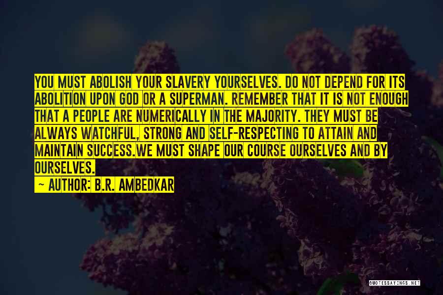 B.R. Ambedkar Quotes: You Must Abolish Your Slavery Yourselves. Do Not Depend For Its Abolition Upon God Or A Superman. Remember That It