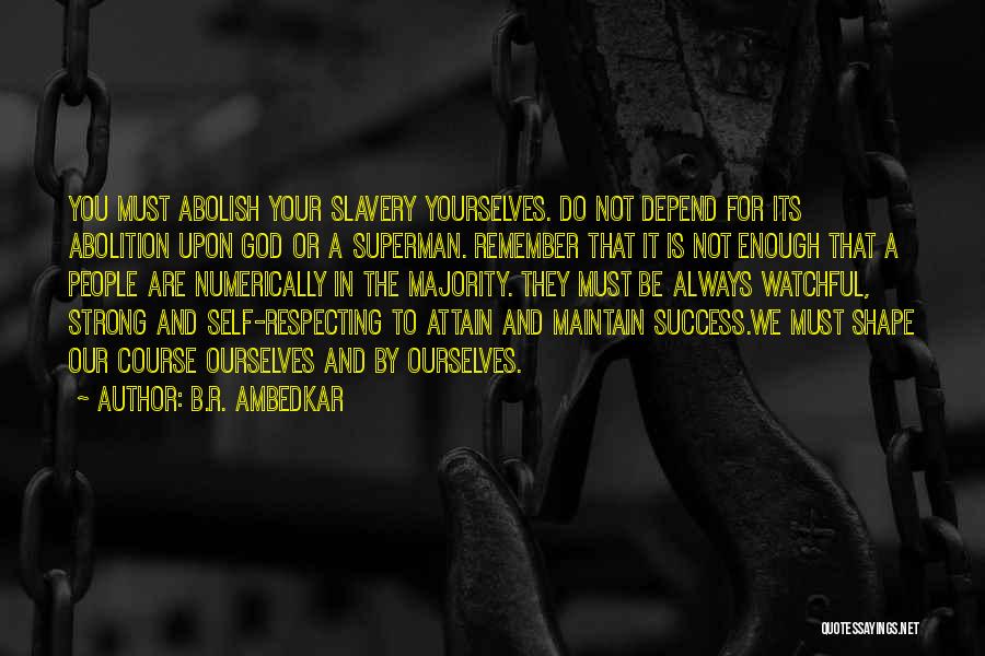 B.R. Ambedkar Quotes: You Must Abolish Your Slavery Yourselves. Do Not Depend For Its Abolition Upon God Or A Superman. Remember That It