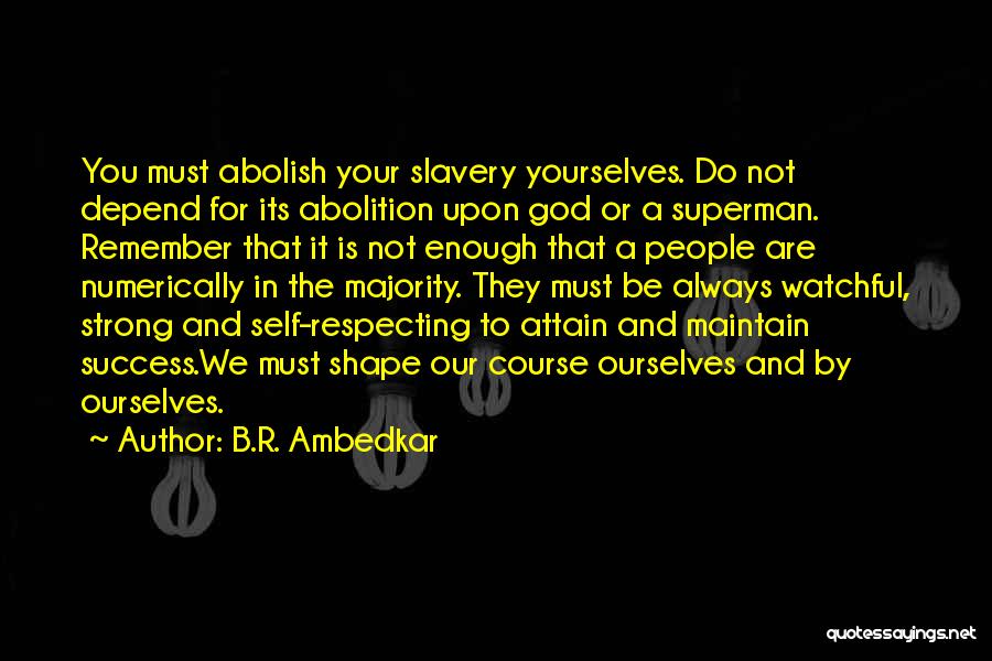 B.R. Ambedkar Quotes: You Must Abolish Your Slavery Yourselves. Do Not Depend For Its Abolition Upon God Or A Superman. Remember That It