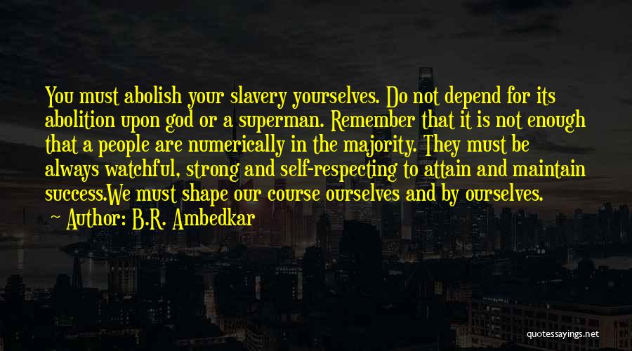 B.R. Ambedkar Quotes: You Must Abolish Your Slavery Yourselves. Do Not Depend For Its Abolition Upon God Or A Superman. Remember That It