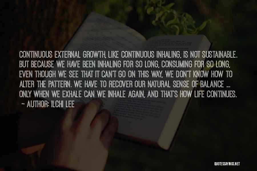 Ilchi Lee Quotes: Continuous External Growth, Like Continuous Inhaling, Is Not Sustainable. But Because We Have Been Inhaling For So Long, Consuming For