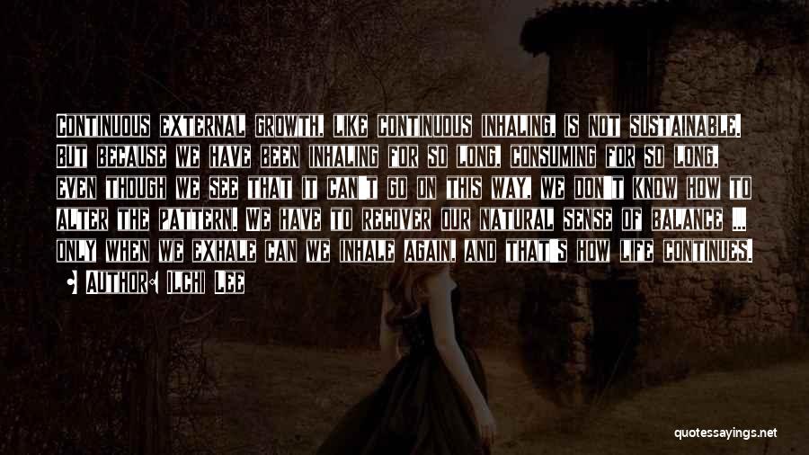 Ilchi Lee Quotes: Continuous External Growth, Like Continuous Inhaling, Is Not Sustainable. But Because We Have Been Inhaling For So Long, Consuming For
