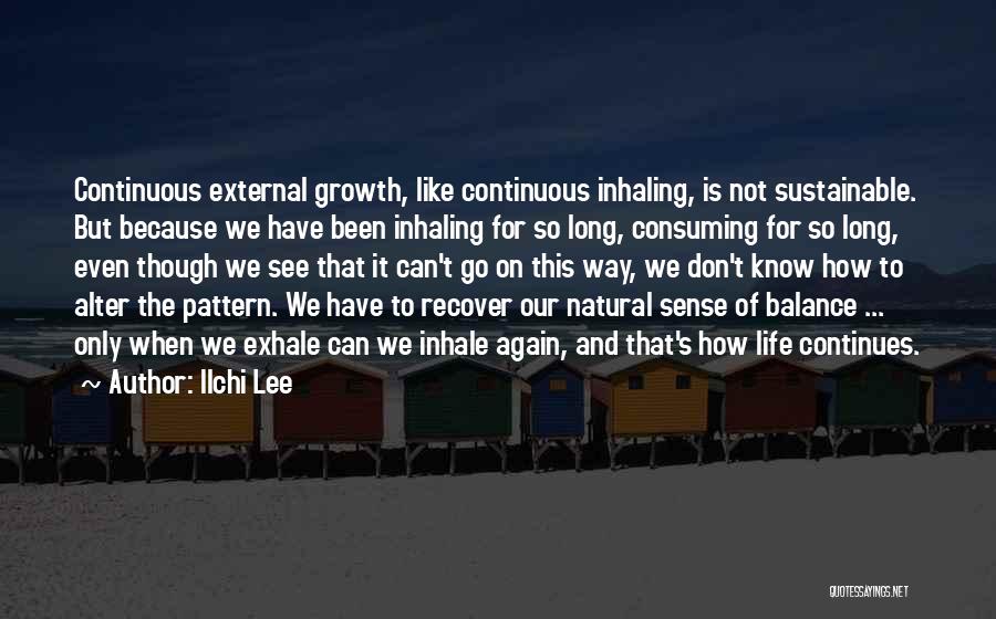 Ilchi Lee Quotes: Continuous External Growth, Like Continuous Inhaling, Is Not Sustainable. But Because We Have Been Inhaling For So Long, Consuming For