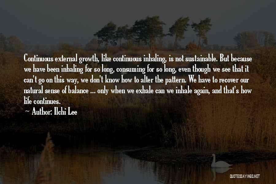 Ilchi Lee Quotes: Continuous External Growth, Like Continuous Inhaling, Is Not Sustainable. But Because We Have Been Inhaling For So Long, Consuming For