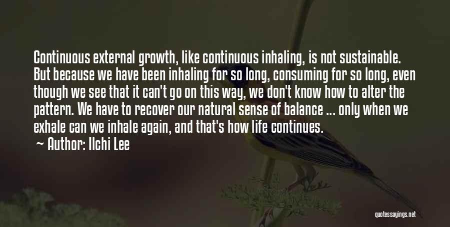Ilchi Lee Quotes: Continuous External Growth, Like Continuous Inhaling, Is Not Sustainable. But Because We Have Been Inhaling For So Long, Consuming For
