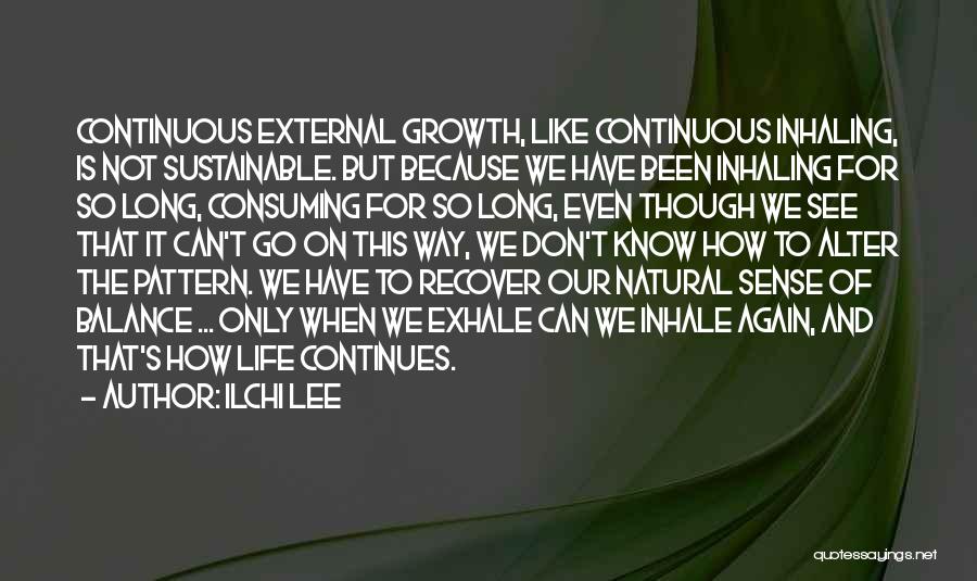 Ilchi Lee Quotes: Continuous External Growth, Like Continuous Inhaling, Is Not Sustainable. But Because We Have Been Inhaling For So Long, Consuming For