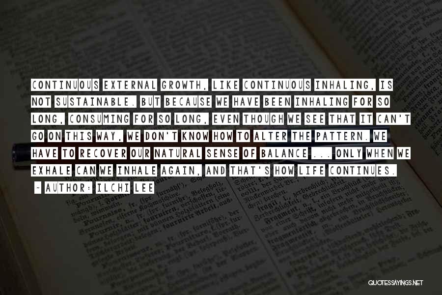 Ilchi Lee Quotes: Continuous External Growth, Like Continuous Inhaling, Is Not Sustainable. But Because We Have Been Inhaling For So Long, Consuming For