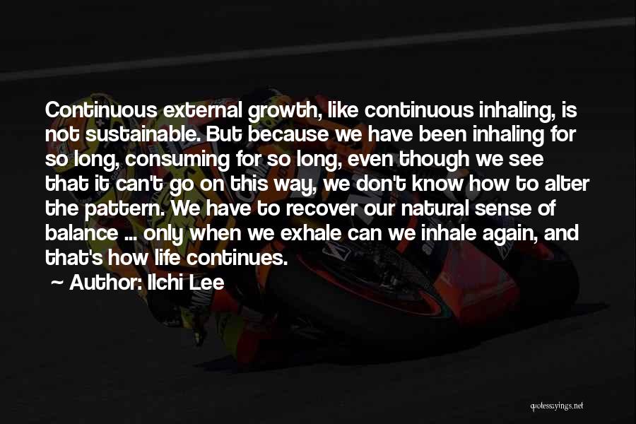 Ilchi Lee Quotes: Continuous External Growth, Like Continuous Inhaling, Is Not Sustainable. But Because We Have Been Inhaling For So Long, Consuming For