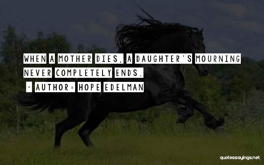 Hope Edelman Quotes: When A Mother Dies, A Daughter's Mourning Never Completely Ends.