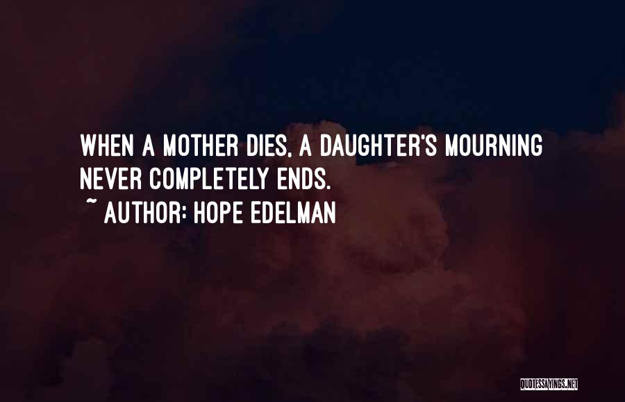 Hope Edelman Quotes: When A Mother Dies, A Daughter's Mourning Never Completely Ends.