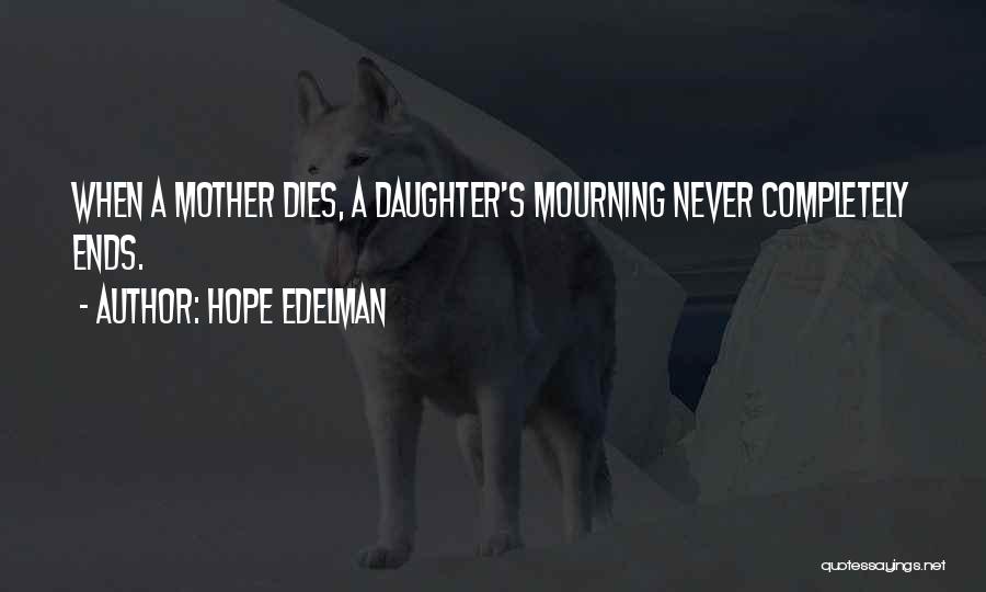 Hope Edelman Quotes: When A Mother Dies, A Daughter's Mourning Never Completely Ends.