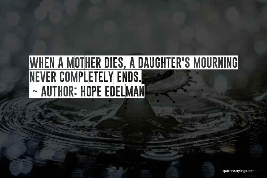 Hope Edelman Quotes: When A Mother Dies, A Daughter's Mourning Never Completely Ends.