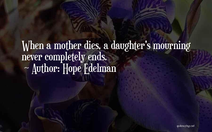 Hope Edelman Quotes: When A Mother Dies, A Daughter's Mourning Never Completely Ends.