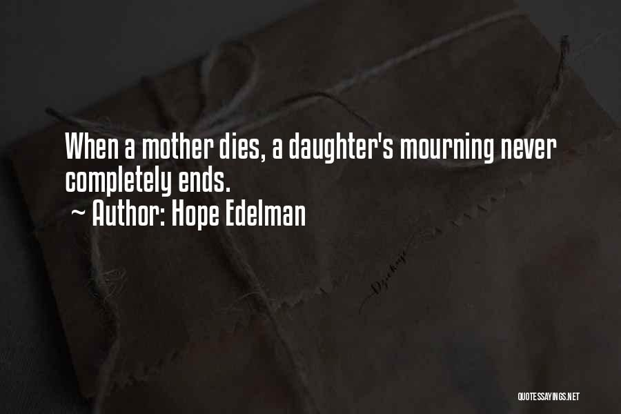 Hope Edelman Quotes: When A Mother Dies, A Daughter's Mourning Never Completely Ends.